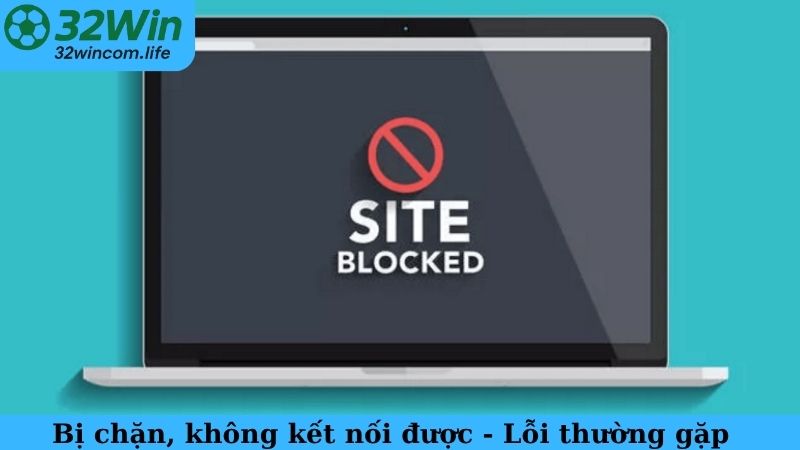 Bị chặn, không kết nối được - Lỗi thường gặp khi chơi 32WIN