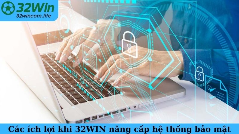 Các ích lợi khi 32WIN nâng cấp hệ thống bảo mật