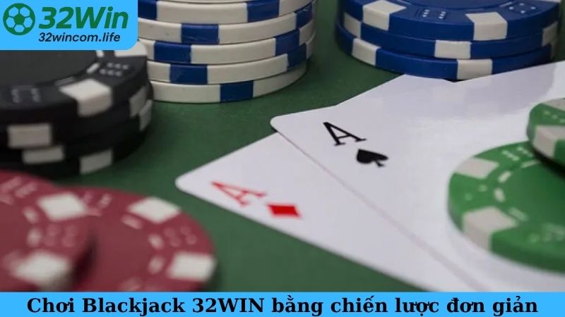 Cách chơi Blackjack 32WIN bằng chiến lược đơn giản
