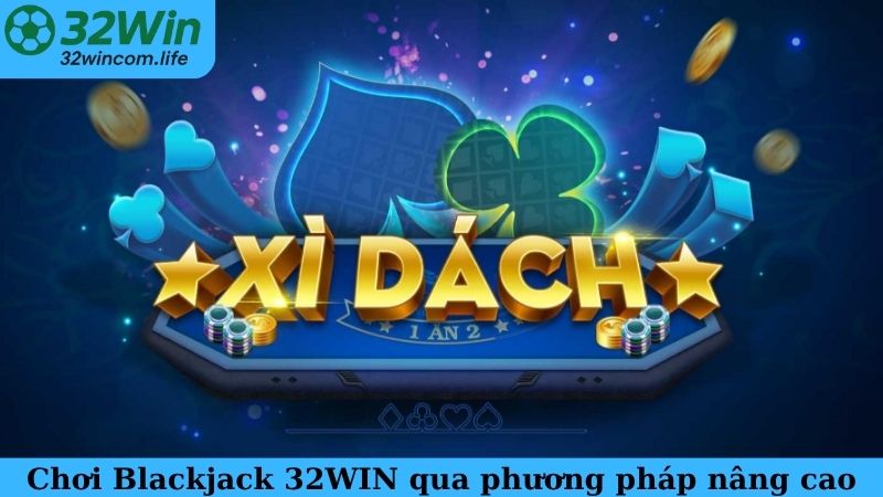 Cách chơi Blackjack 32WIN thông qua phương pháp nâng cao