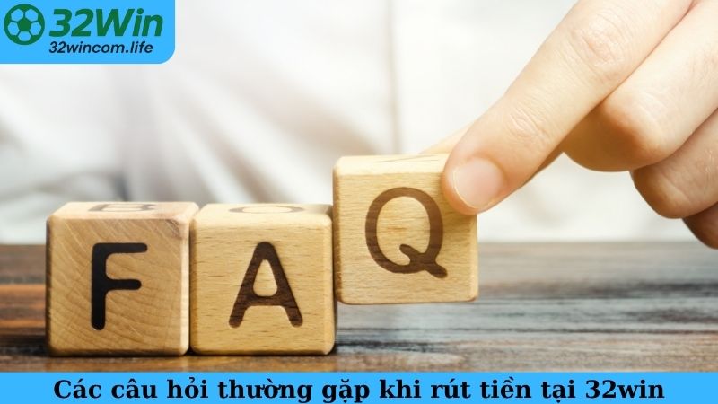 Các câu hỏi thường gặp khi rút tiền tại 32win